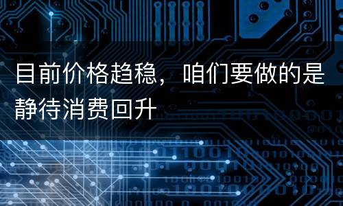 目前价格趋稳，咱们要做的是静待消费回升