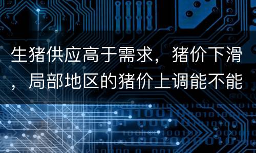 生猪供应高于需求，猪价下滑，局部地区的猪价上调能不能持续