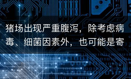 猪场出现严重腹泻，除考虑病毒、细菌因素外，也可能是寄生虫惹的