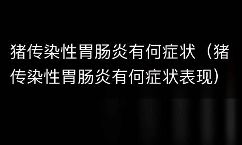 猪传染性胃肠炎有何症状（猪传染性胃肠炎有何症状表现）