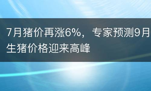 7月猪价再涨6%，专家预测9月生猪价格迎来高峰
