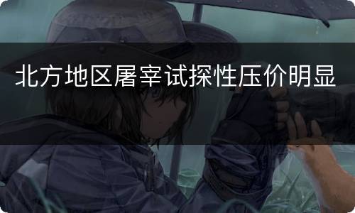 北方地区屠宰试探性压价明显