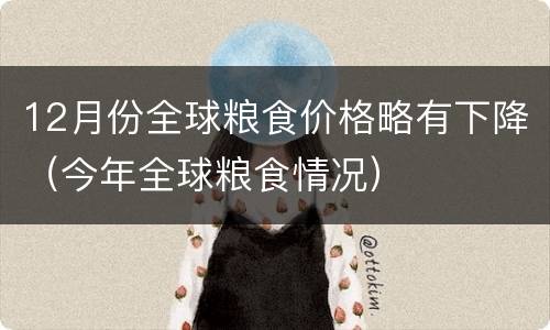 12月份全球粮食价格略有下降（今年全球粮食情况）