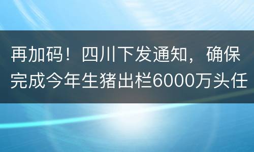 再加码！四川下发通知，确保完成今年生猪出栏6000万头任务