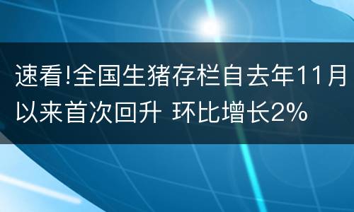 速看!全国生猪存栏自去年11月以来首次回升 环比增长2%