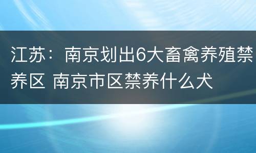江苏：南京划出6大畜禽养殖禁养区 南京市区禁养什么犬