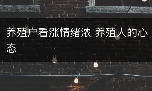 养殖户看涨情绪浓 养殖人的心态