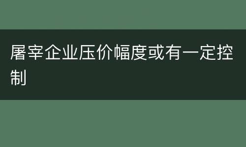 屠宰企业压价幅度或有一定控制