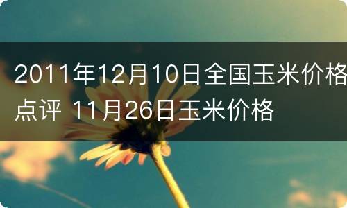 2011年12月10日全国玉米价格点评 11月26日玉米价格