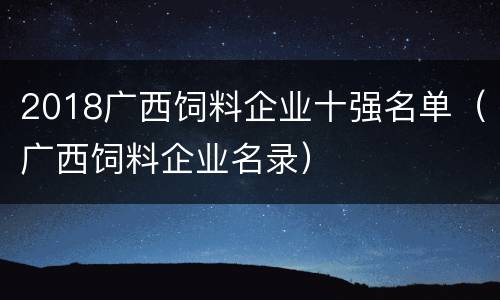 2018广西饲料企业十强名单（广西饲料企业名录）