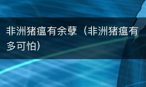 非洲猪瘟有余孽（非洲猪瘟有多可怕）
