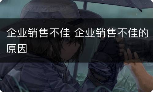 企业销售不佳 企业销售不佳的原因