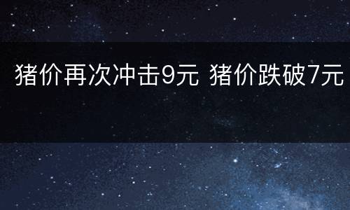猪价再次冲击9元 猪价跌破7元