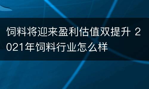 饲料将迎来盈利估值双提升 2021年饲料行业怎么样