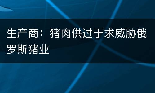 生产商：猪肉供过于求威胁俄罗斯猪业