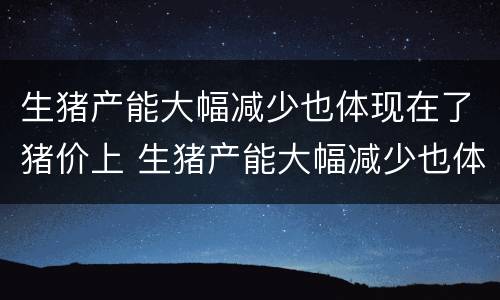 生猪产能大幅减少也体现在了猪价上 生猪产能大幅减少也体现在了猪价上涨的原因