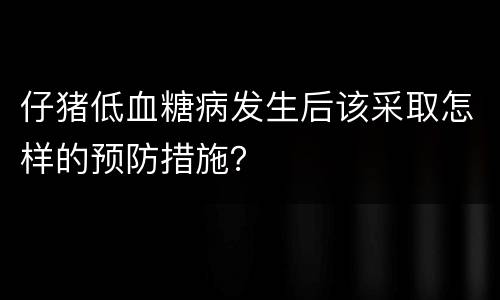 仔猪低血糖病发生后该采取怎样的预防措施？