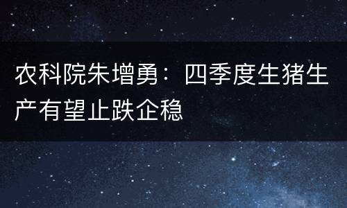 农科院朱增勇：四季度生猪生产有望止跌企稳