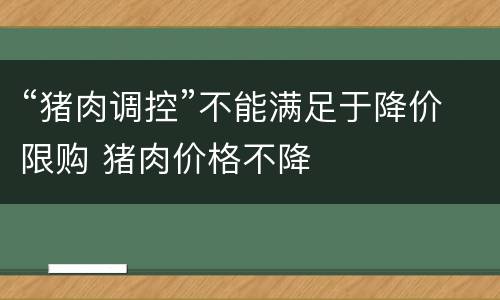 “猪肉调控”不能满足于降价限购 猪肉价格不降