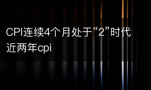 CPI连续4个月处于“2”时代 近两年cpi