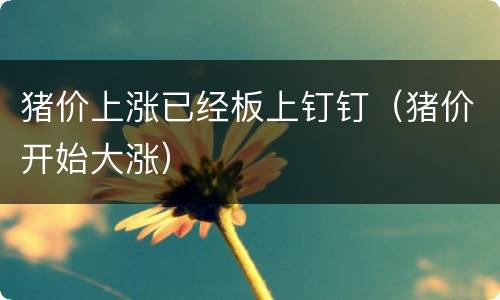 猪价上涨已经板上钉钉（猪价开始大涨）