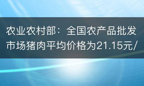 农业农村部：全国农产品批发市场猪肉平均价格为21.15元/公斤 比昨