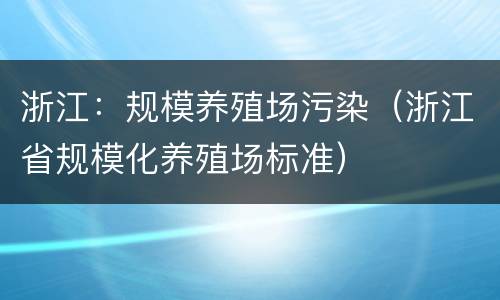 浙江：规模养殖场污染（浙江省规模化养殖场标准）