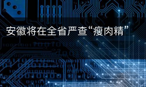 安徽将在全省严查“瘦肉精”