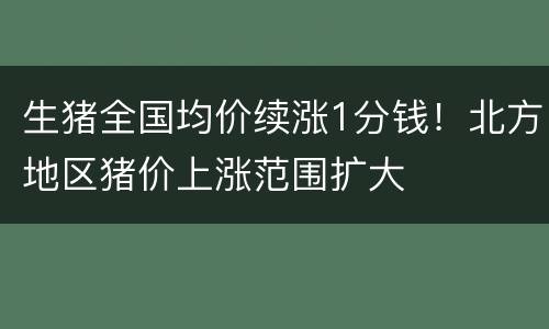 生猪全国均价续涨1分钱！北方地区猪价上涨范围扩大