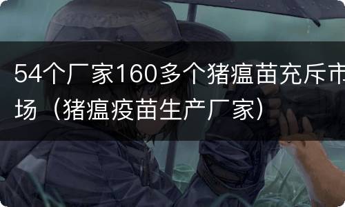54个厂家160多个猪瘟苗充斥市场（猪瘟疫苗生产厂家）
