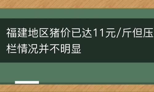 福建地区猪价已达11元/斤但压栏情况并不明显