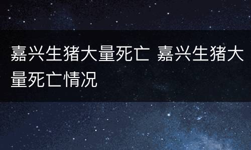 嘉兴生猪大量死亡 嘉兴生猪大量死亡情况