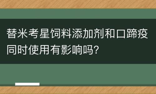替米考星饲料添加剂和口蹄疫同时使用有影响吗？