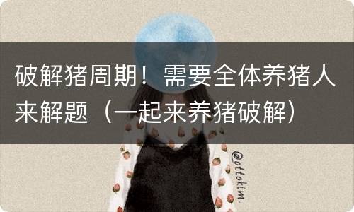 破解猪周期！需要全体养猪人来解题（一起来养猪破解）