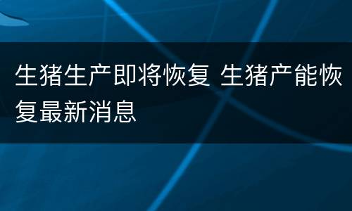 生猪生产即将恢复 生猪产能恢复最新消息
