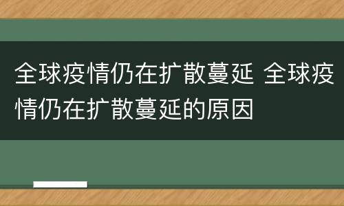 全球疫情仍在扩散蔓延 全球疫情仍在扩散蔓延的原因