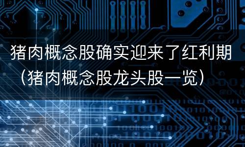 猪肉概念股确实迎来了红利期（猪肉概念股龙头股一览）