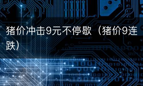 猪价冲击9元不停歇（猪价9连跌）