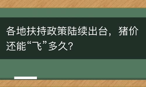 各地扶持政策陆续出台,猪价还能“飞”多久?