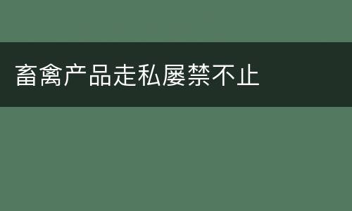 畜禽产品走私屡禁不止