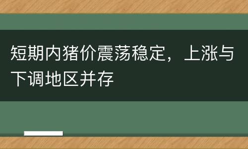 短期内猪价震荡稳定，上涨与下调地区并存