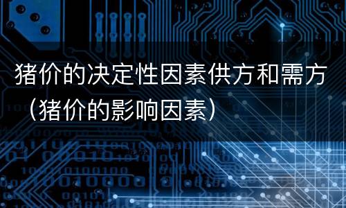 猪价的决定性因素供方和需方（猪价的影响因素）