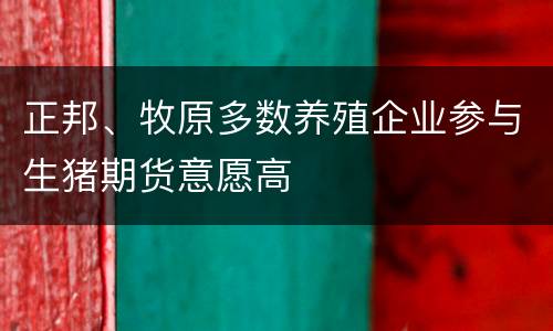 正邦、牧原多数养殖企业参与生猪期货意愿高