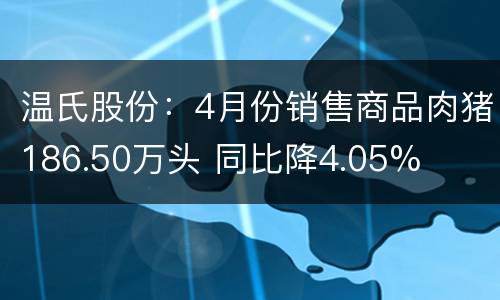 温氏股份：4月份销售商品肉猪186.50万头 同比降4.05%