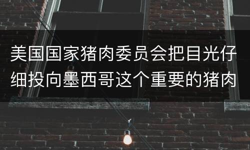 美国国家猪肉委员会把目光仔细投向墨西哥这个重要的猪肉进口市场