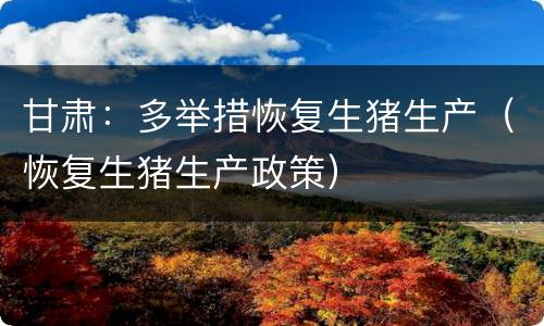 甘肃：多举措恢复生猪生产（恢复生猪生产政策）