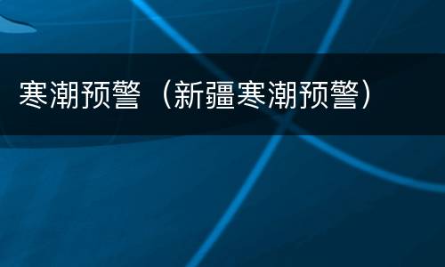 寒潮预警（新疆寒潮预警）