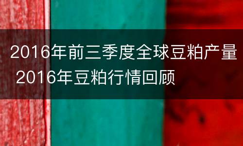 2016年前三季度全球豆粕产量 2016年豆粕行情回顾