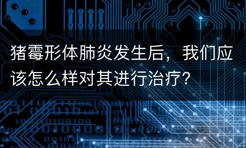 猪霉形体肺炎发生后，我们应该怎么样对其进行治疗？