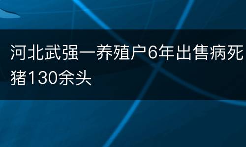 河北武强一养殖户6年出售病死猪130余头